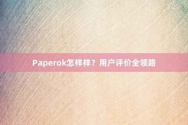 Paperok怎样样？用户评价全领路