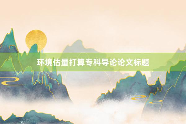 环境估量打算专科导论论文标题