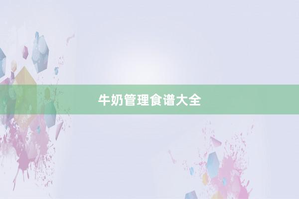 牛奶管理食谱大全