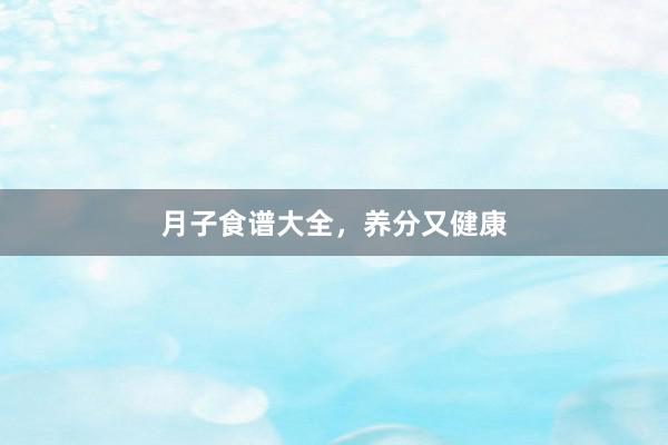 月子食谱大全，养分又健康